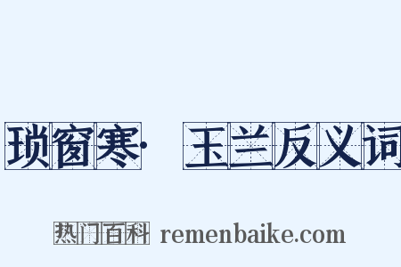 琐窗寒·玉兰反义词是什么意思的图片